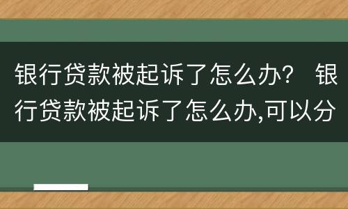 银行贷款被起诉了怎么办？ 银行贷款被起诉了怎么办,可以分期吗