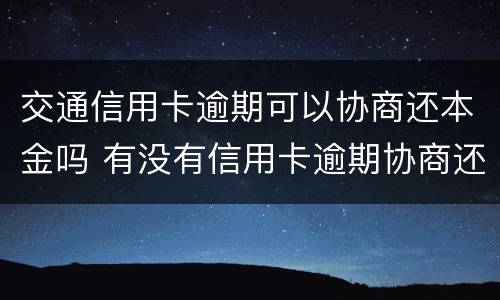 交通信用卡逾期可以协商还本金吗 有没有信用卡逾期协商还本金成功了的