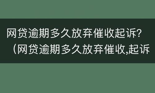 网贷逾期多久放弃催收起诉？（网贷逾期多久放弃催收,起诉）