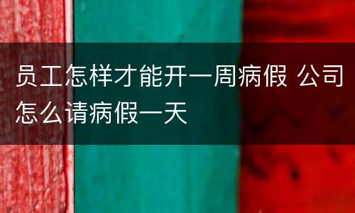 员工怎样才能开一周病假 公司怎么请病假一天