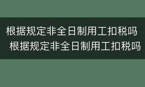 根据规定非全日制用工扣税吗 根据规定非全日制用工扣税吗为什么