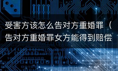 受害方该怎么告对方重婚罪（告对方重婚罪女方能得到赔偿吗）