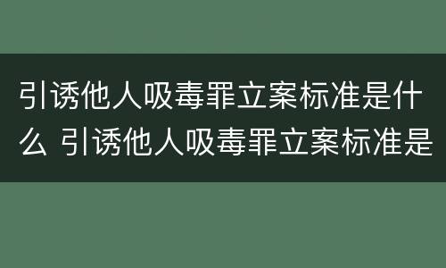 引诱他人吸毒罪立案标准是什么 引诱他人吸毒罪立案标准是什么呢