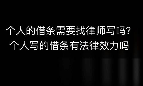 个人的借条需要找律师写吗？ 个人写的借条有法律效力吗