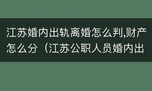 江苏婚内出轨离婚怎么判,财产怎么分（江苏公职人员婚内出轨）
