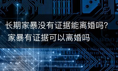 长期家暴没有证据能离婚吗？ 家暴有证据可以离婚吗