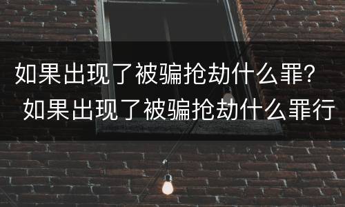 如果出现了被骗抢劫什么罪？ 如果出现了被骗抢劫什么罪行