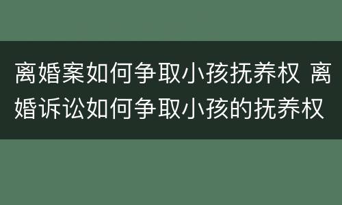 离婚案如何争取小孩抚养权 离婚诉讼如何争取小孩的抚养权