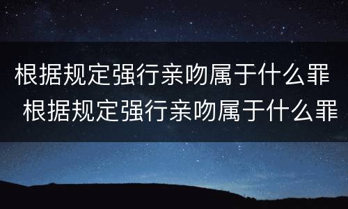 根据规定强行亲吻属于什么罪 根据规定强行亲吻属于什么罪行