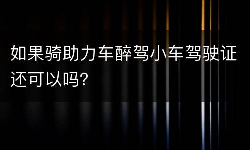 如果骑助力车醉驾小车驾驶证还可以吗？