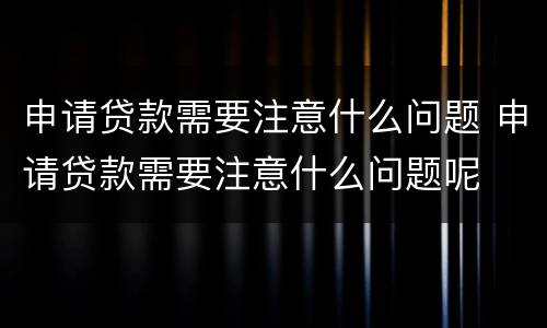 申请贷款需要注意什么问题 申请贷款需要注意什么问题呢