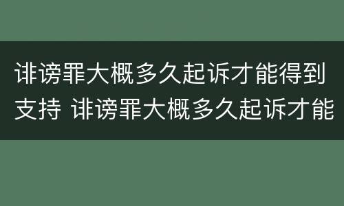诽谤罪大概多久起诉才能得到支持 诽谤罪大概多久起诉才能得到支持和支持