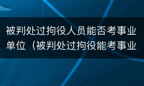 被判处过拘役人员能否考事业单位（被判处过拘役能考事业单位吗）