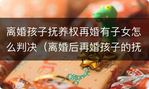 离婚孩子抚养权再婚有子女怎么判决（离婚后再婚孩子的抚养费怎么算）