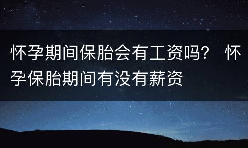 怀孕期间保胎会有工资吗？ 怀孕保胎期间有没有薪资
