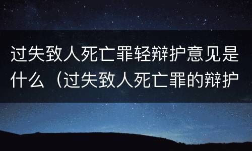 过失致人死亡罪轻辩护意见是什么（过失致人死亡罪的辩护词）