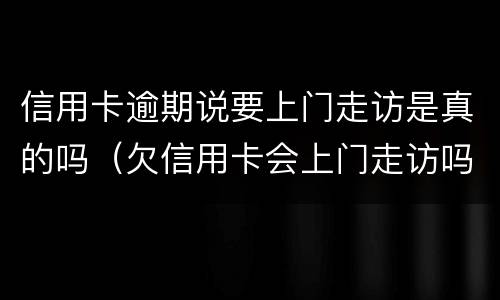 信用卡逾期说要上门走访是真的吗（欠信用卡会上门走访吗）