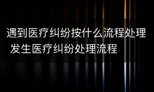 遇到医疗纠纷按什么流程处理 发生医疗纠纷处理流程