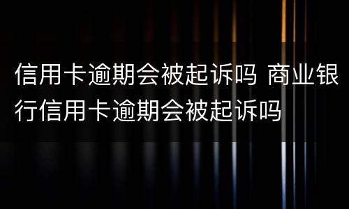 信用卡逾期会被起诉吗 商业银行信用卡逾期会被起诉吗
