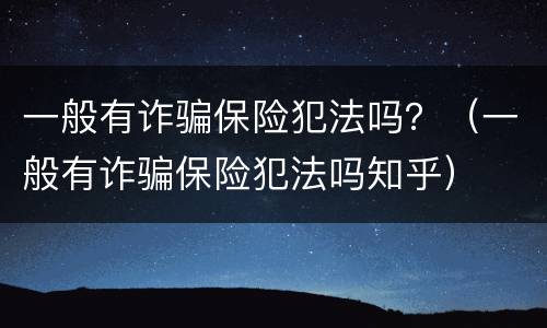 一般有诈骗保险犯法吗？（一般有诈骗保险犯法吗知乎）