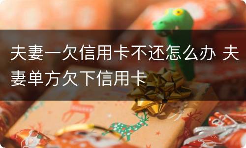 夫妻一欠信用卡不还怎么办 夫妻单方欠下信用卡