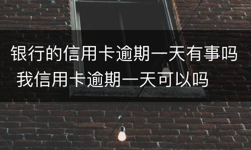 银行的信用卡逾期一天有事吗 我信用卡逾期一天可以吗