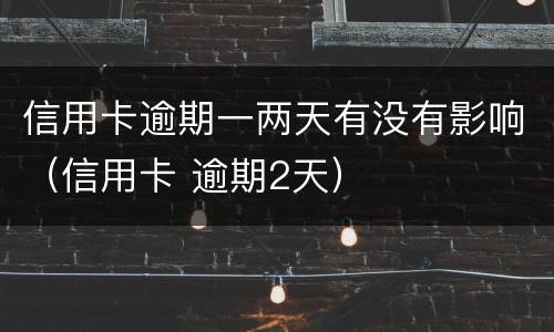 信用卡逾期一两天有没有影响（信用卡 逾期2天）