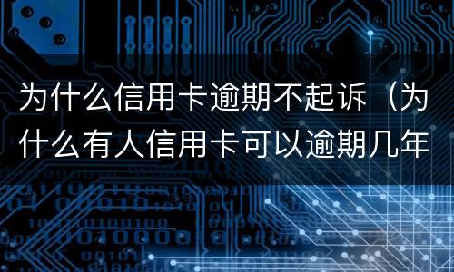为什么信用卡逾期不起诉（为什么有人信用卡可以逾期几年不被起诉）