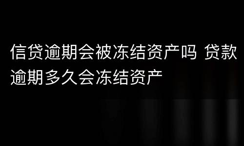 信贷逾期会被冻结资产吗 贷款逾期多久会冻结资产