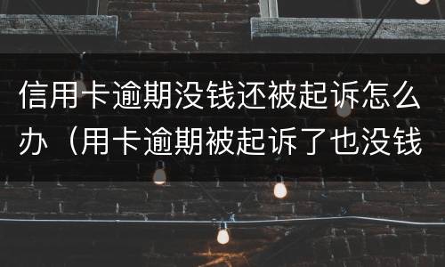 信用卡逾期没钱还被起诉怎么办（用卡逾期被起诉了也没钱还怎么办）