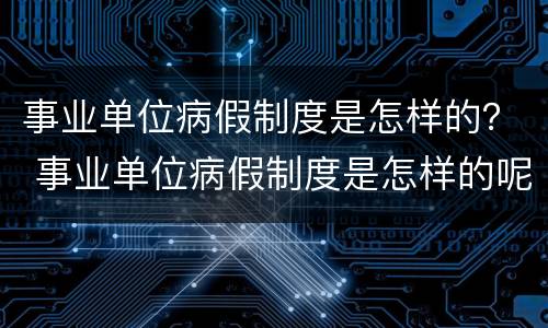 事业单位病假制度是怎样的？ 事业单位病假制度是怎样的呢