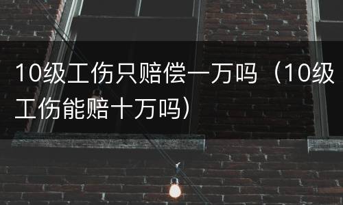 10级工伤只赔偿一万吗（10级工伤能赔十万吗）