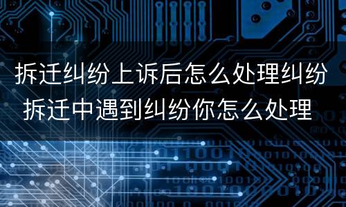 拆迁纠纷上诉后怎么处理纠纷 拆迁中遇到纠纷你怎么处理