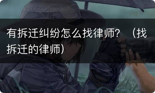 有拆迁纠纷怎么找律师？（找拆迁的律师）