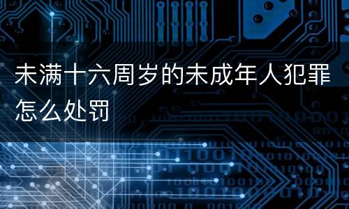 未满十六周岁的未成年人犯罪怎么处罚