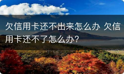 欠信用卡还不出来怎么办 欠信用卡还不了怎么办?