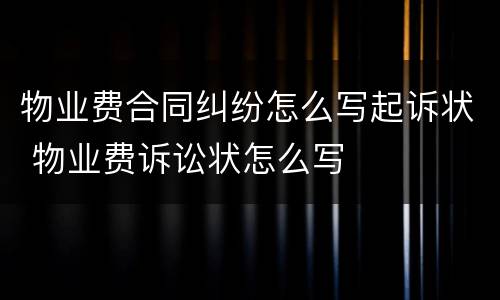 物业费合同纠纷怎么写起诉状 物业费诉讼状怎么写