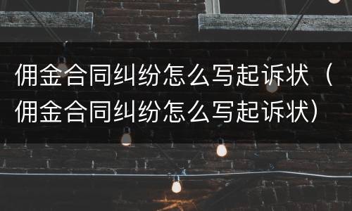 佣金合同纠纷怎么写起诉状（佣金合同纠纷怎么写起诉状）