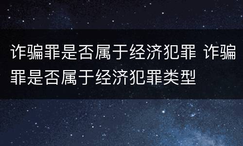 诈骗罪是否属于经济犯罪 诈骗罪是否属于经济犯罪类型
