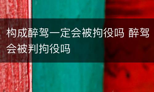 构成醉驾一定会被拘役吗 醉驾会被判拘役吗