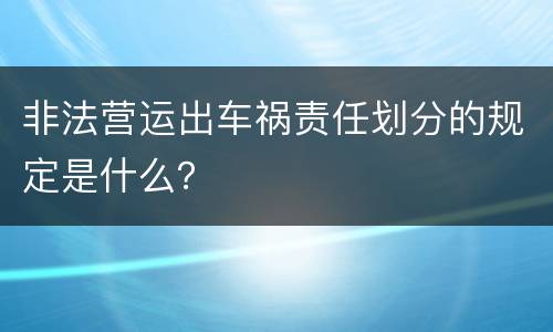 非法营运出车祸责任划分的规定是什么？