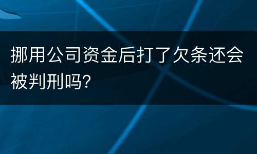 挪用公司资金后打了欠条还会被判刑吗？