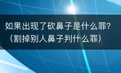 如果出现了砍鼻子是什么罪？（割掉别人鼻子判什么罪）