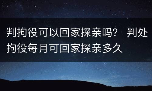 判拘役可以回家探亲吗？ 判处拘役每月可回家探亲多久