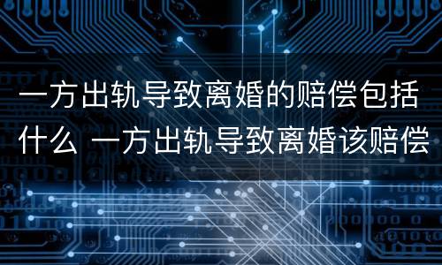一方出轨导致离婚的赔偿包括什么 一方出轨导致离婚该赔偿吗