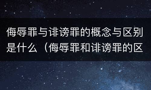 侮辱罪与诽谤罪的概念与区别是什么（侮辱罪和诽谤罪的区别举例）