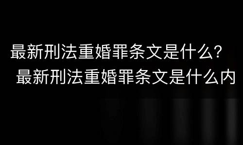最新刑法重婚罪条文是什么？ 最新刑法重婚罪条文是什么内容