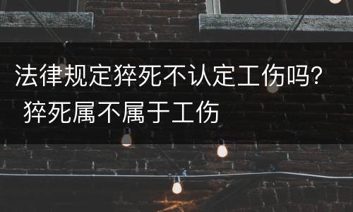 法律规定猝死不认定工伤吗？ 猝死属不属于工伤