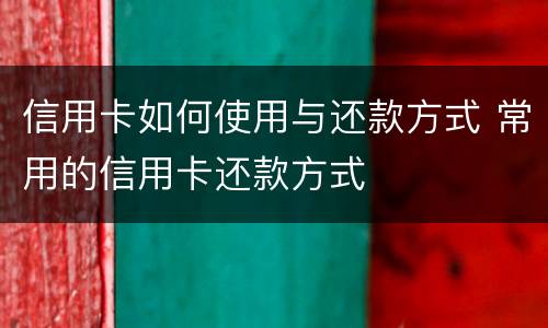 信用卡如何使用与还款方式 常用的信用卡还款方式