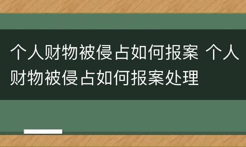 个人财物被侵占如何报案 个人财物被侵占如何报案处理